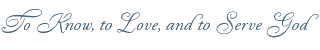 To Know, To Love, and to Serve God